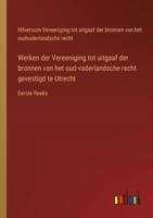 Werken Der Vereeniging Tot Uitgaaf Der Bronnen Van Het Oud-Vaderlandsche Recht Gevestigd Te Utrecht