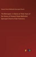 The Retrospect. A Glance at Thirty Years of the History of Howard Street Methodist Episcopal Church of San Francisco.