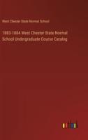 1883-1884 West Chester State Normal School Undergraduate Course Catalog