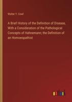 A Brief History of the Definition of Disease, With a Consideration of the Pathological Concepts of Hahnemann; the Definition of an Homoeopathist