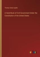 A Hand-Book of Civil Government Under the Constitution of the United States