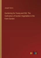 Gardening for Young and Old. The Cultivation of Garden Vegetables in the Farm Garden