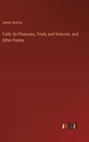 Faith, Its Pleasures, Trials, and Victories, and Other Poems