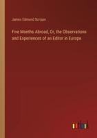 Five Months Abroad, Or, the Observations and Experiences of an Editor in Europe