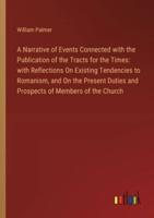 A Narrative of Events Connected with the Publication of the Tracts for the Times: with Reflections On Existing Tendencies to Romanism, and On the Present Duties and Prospects of Members of the Church