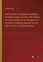 The Principles of Language Exemplified In a Practical English Grammar