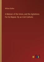 A Memoir of the Union, and the Agitations For Its Repeal. By an Irish Catholic