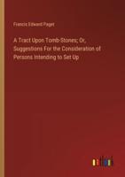 A Tract Upon Tomb-Stones; Or, Suggestions For the Consideration of Persons Intending to Set Up