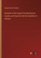 Diseases of the Lungs From Mechanical Causes; and Inquiries Into the Condition of Artizans