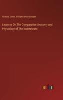 Lectures On The Comparative Anatomy and Physiology of The Invertebrate