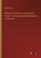Officium Eucharisticum, a Preparatory Service To a Devout and Worthy Reception of The Lord's