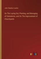 On The Laying Out, Planting, and Managing of Cemeteries, and On The Improvement of Churchyards