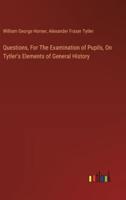 Questions, For The Examination of Pupils, On Tytler's Elements of General History