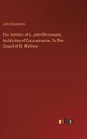 The Homilies of S. John Chrysostom, Archbishop of Constantinople, On The Gospel of St. Matthew