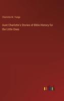 Aunt Charlotte's Stories of Bible History for the Little Ones