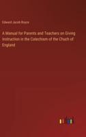 A Manual for Parents and Teachers on Giving Instruction in the Catechism of the Chuch of England