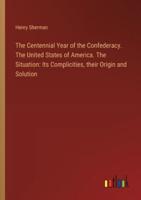 The Centennial Year of the Confederacy. The United States of America. The Situation