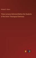 Three Lectures Delivered Before the Students of the Union Theological Seminary