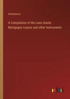 A Compilation of the Laws Deeds Mortgages Leases and Other Instruments