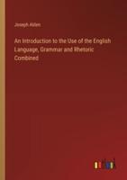 An Introduction to the Use of the English Language, Grammar and Rhetoric Combined