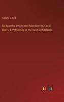 Six Months Among the Palm Groves, Coral Reefs, & Volcanoes of the Sandwich Islands