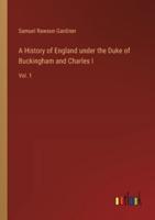 A History of England Under the Duke of Buckingham and Charles I