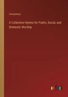A Collection Hymns for Public, Social, and Domestic Worship