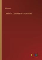 Life of St. Columba or Columbkille