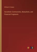 Socialistic Communistic, Mutualistic, and Financial Fragments