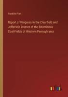 Report of Progress in the Clearfield and Jefferson District of the Bituminous Coal-Fields of Western Pennsylvania