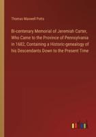 Bi-Centenary Memorial of Jeremiah Carter, Who Came to the Province of Pennsylvania in 1682, Containing a Historic-Genealogy of His Descendants Down to the Present Time
