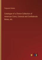 Catalogue of a Choice Collection of American Coins, Colonial and Confederate Notes, Etc.