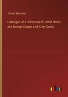 Catalogue of a Collection of United States and Foreign Copper and Silver Coins