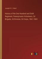 History of the One Hundred and Sixth Regiment, Pennsylvania Volunteers, 2D Brigade, 2D Division, 2D Corps, 1861-1865
