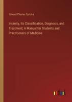 Insanity, Its Classification, Diagnosis, and Treatment; A Manual for Students and Practitioners of Medicine