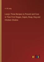 Lang's Three Recipes to Prevent and Cure in Their First Stages, Gapes, Roup, Hog and Chicken Cholera