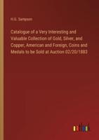 Catalogue of a Very Interesting and Valuable Collection of Gold, Silver, and Copper, American and Foreign, Coins and Medals to Be Sold at Auction 02/20/1883