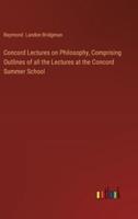 Concord Lectures on Philosophy, Comprising Outlines of All the Lectures at the Concord Summer School
