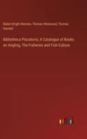 Bibliotheca Piscatoria; A Catalogue of Books on Angling, The Fisheries and Fish-Culture
