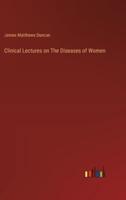 Clinical Lectures on The Diseases of Women