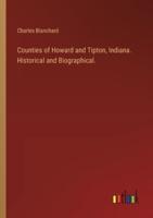 Counties of Howard and Tipton, Indiana. Historical and Biographical.