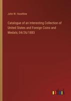 Catalogue of an Interesting Collection of United States and Foreign Coins and Medals; 04/26/1883