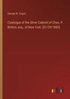 Catalogue of the Silver Cabinet of Chas. P. Britton, Esq., of New York. [01/29/1883]