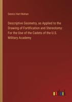 Descriptive Geometry, as Applied to the Drawing of Fortification and Stereotomy