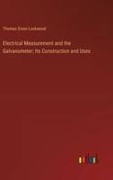 Electrical Measurement and the Galvanometer; Its Construction and Uses