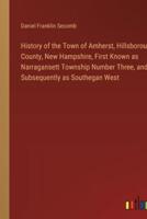 History of the Town of Amherst, Hillsborough County, New Hampshire, First Known as Narragansett Township Number Three, and Subsequently as Southegan West