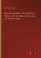 Illustrated Catalogue of the Collections Obtained from the Indians of New Mexico and Arizona in 1880