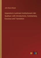 Imperatoris Lustiniani Institutionum Libri Quattuor; With Introductions, Commentary, Excursus and Translation