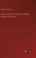 History of American Shipping. Its Prestige, Decline, and Prospect