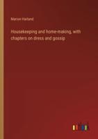 Housekeeping and Home-Making, With Chapters on Dress and Gossip
